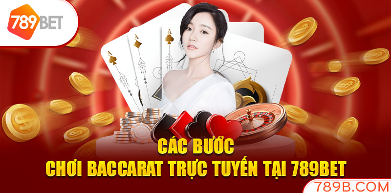 Các bước chơi Baccarat trực tuyến tại 789BET