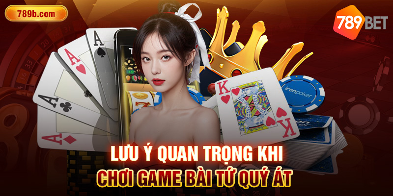 Lưu ý quan trọng khi chơi game bài Tứ Quý Át