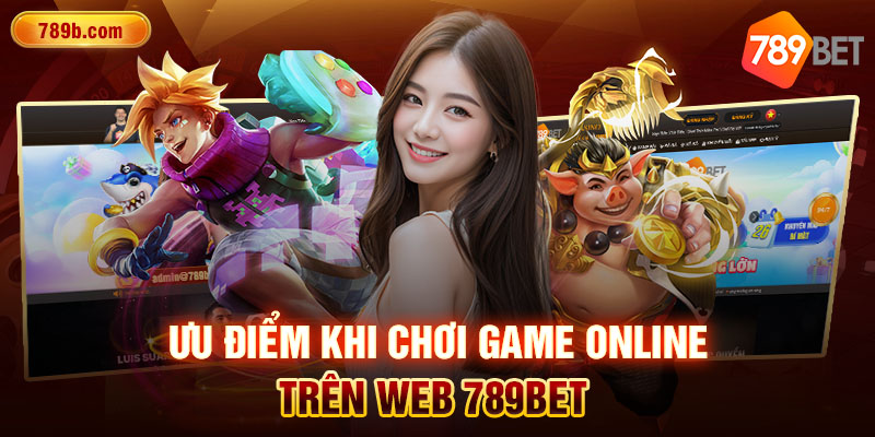 Ưu điểm khi chơi game online trên web 789BET