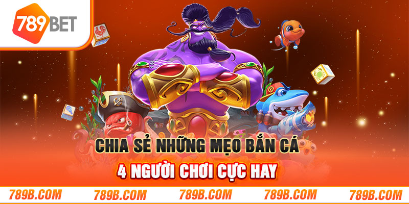 Chia sẻ những mẹo bắn cá 4 người chơi cực hay