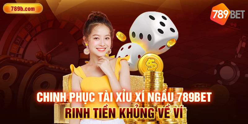 Chinh Phục Tài Xỉu Xí Ngầu 789BET - Rinh Tiền Khủng Về Ví