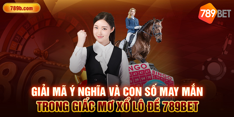 Giải mã ý nghĩa và con số may mắn trong giấc mơ xổ lô đề 789BET 