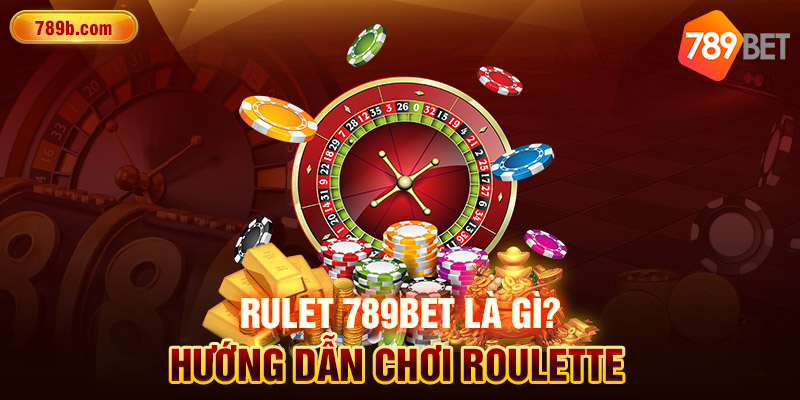 Rulet 789BET Là Gì? Hướng Dẫn Chơi Roulette