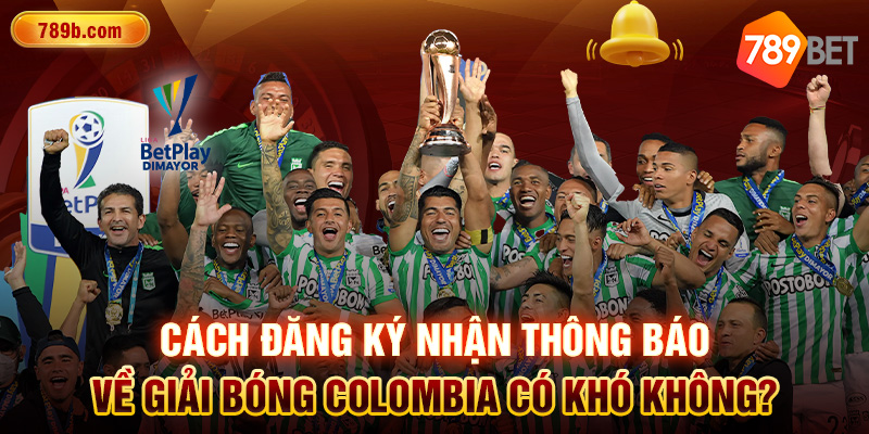Cách đăng ký nhận thông báo về giải bóng Colombia có khó không?