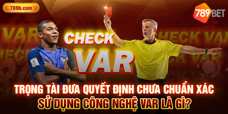Tròng tại đưa quyết định chưa chuẩn xác - sử dụng công nghệ Var là gì?