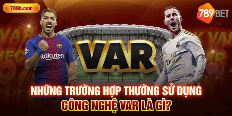 Những trường hợp thường sử dụng công nghệ Var là gì?