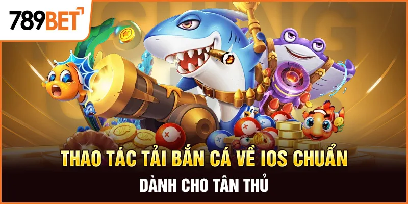 Thao tác tải bắn cá về IOS chuẩn dành cho tân thủ