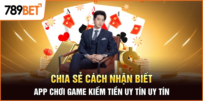 Chia sẻ cách nhận biết app chơi game kiếm tiền uy tín uy tín
