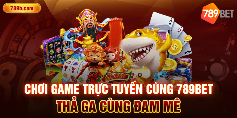 Chơi Game Trực Tuyến Cùng 789BET - Thả Ga Cùng Đam Mê