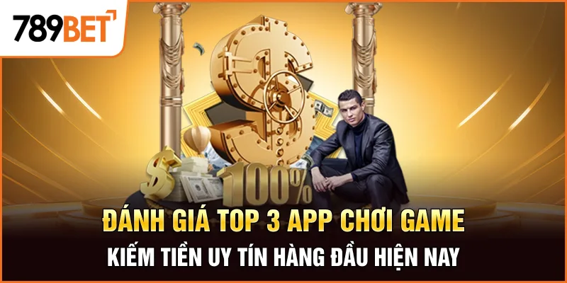 Đánh giá top 3 app chơi game kiếm tiền uy tín hàng đầu hiện nay