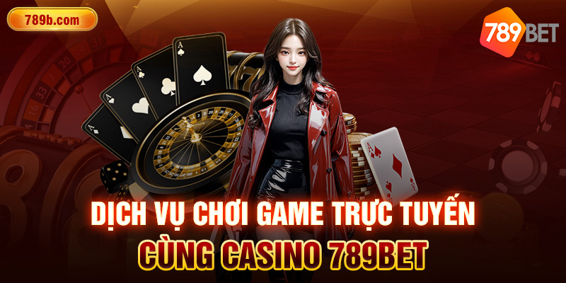 Dịch vụ chơi game trực tuyến cùng Casino 789BET