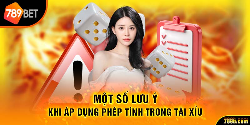 Một số lưu ý khi áp dụng phép tính trong Tài Xỉu
