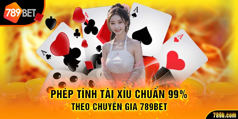Phép Tính Tài Xỉu Chuẩn 99% Theo Chuyên Gia 789BET