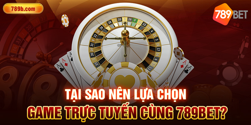 Tại sao nên lựa chọn chơi game trực tuyến cùng 789BET?