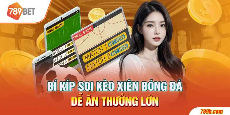 Bí Kíp 789bet Soi Kèo Xiên Bóng Đá Dễ Ăn Thưởng Lớn