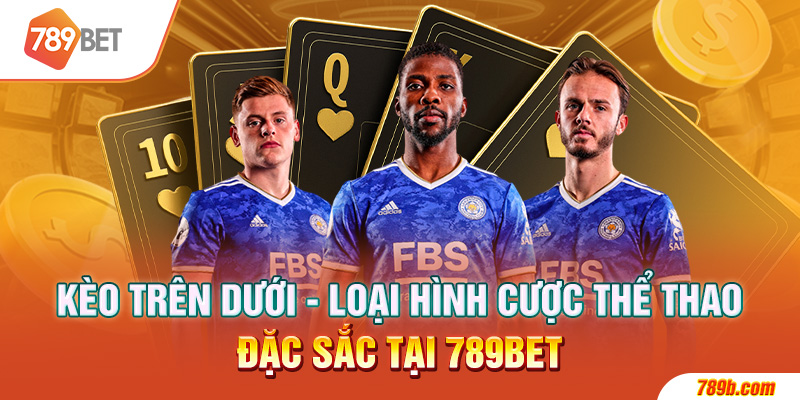 Kèo Trên Dưới - Loại Hình Cược Thể Thao Đặc Sắc Tại 789BET