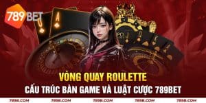 Vòng Quay Roulette - Cấu Trúc Bàn Game Luật Cược 789BET
