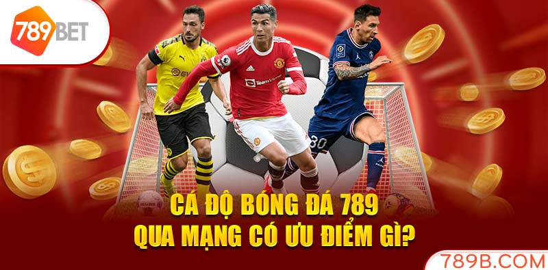 Cá độ bóng đá 789 qua mạng có ưu điểm gì?
