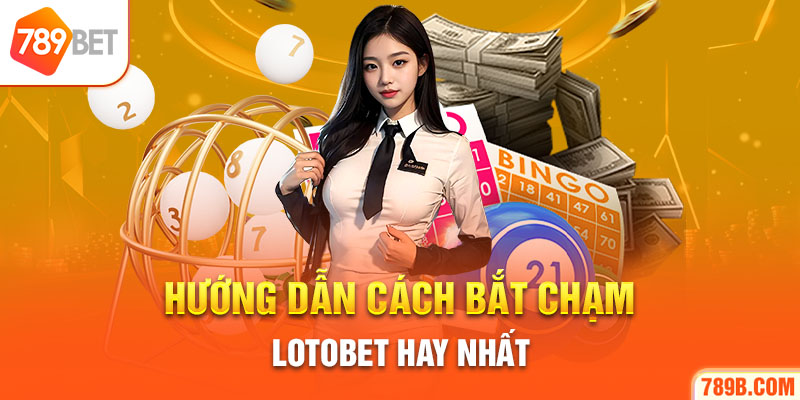 Hướng dẫn cách bắt chạm Lotobet hay nhất