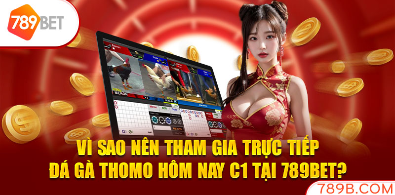 Vì sao nên tham gia trực tiếp đá gà thomo hôm nay c1 tại 789BET?