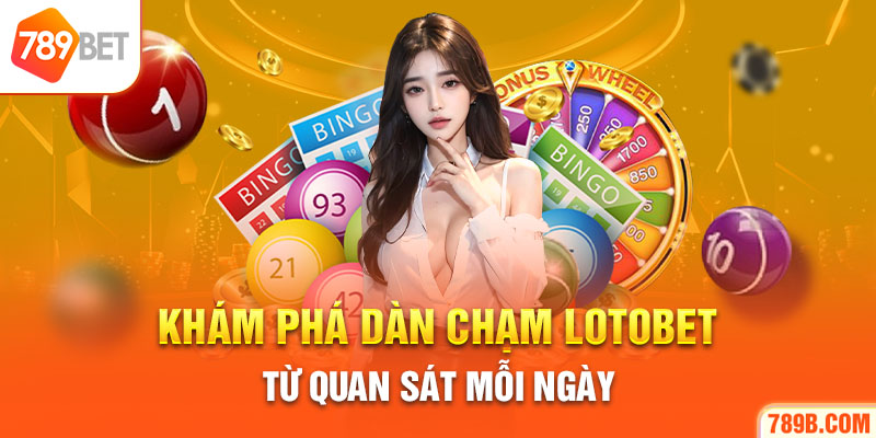 Khám phá dàn chạm Lotobet từ quan sát mỗi ngày
