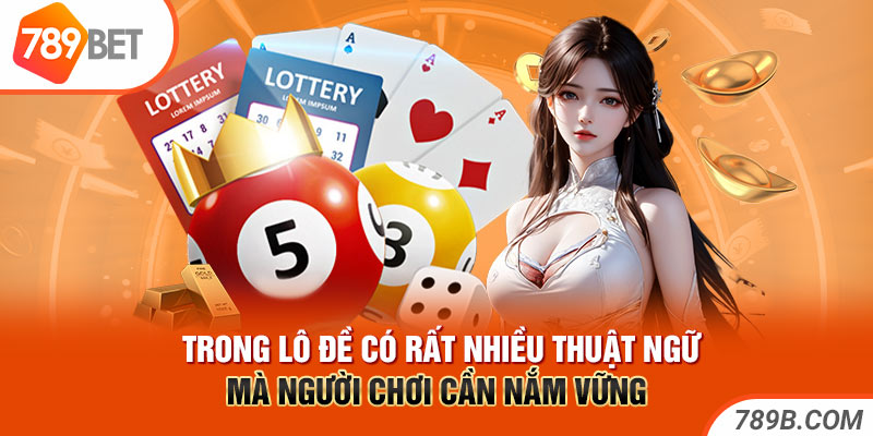 Trong lô đề có rất nhiều thuật ngữ mà người chơi cần nắm vững