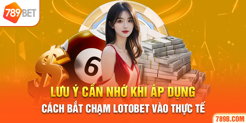 Lưu ý cần nhớ khi áp dụng cách bắt chạm Lotobet vào thực tế