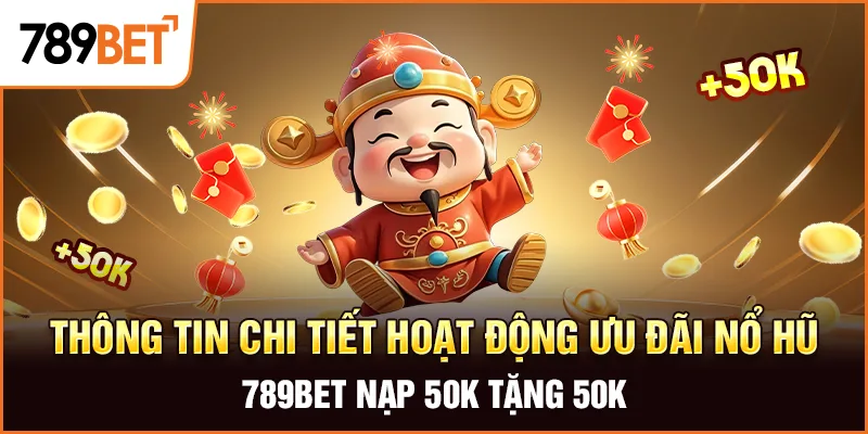 Thông tin chi tiết hoạt động ưu đãi nổ hũ 789bet nạp 50k tặng 50k