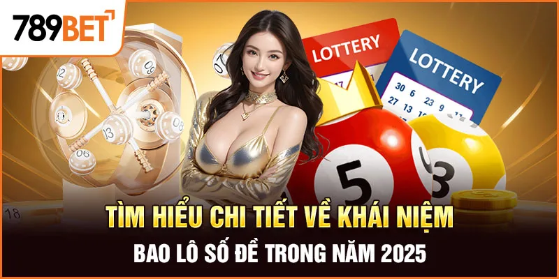 Tìm hiểu chi tiết về khái niệm bao lô số đề trong năm 2025